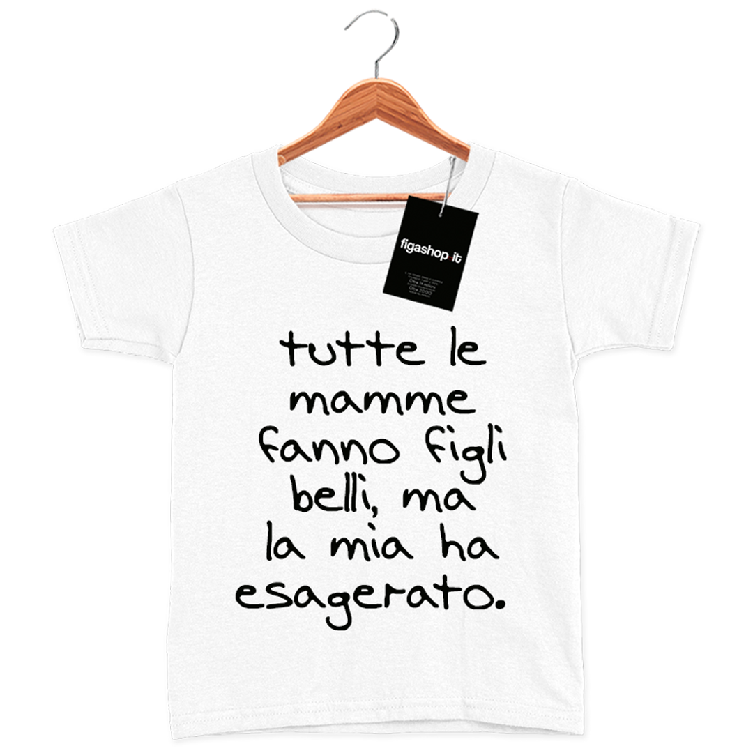 T-Shirt Bambina - tutte le mamme fanno figli belli, ma la mia ha esagerato.
