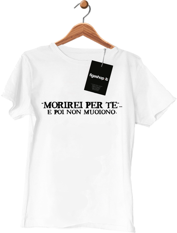 Maglietta Morirei per te e poi non muoiono