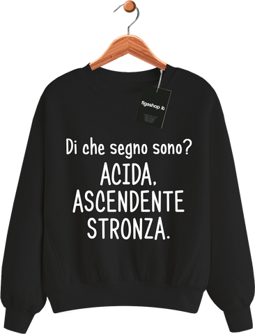 Felpa Di che segno sono ? Acida. Ascendente Stronza.