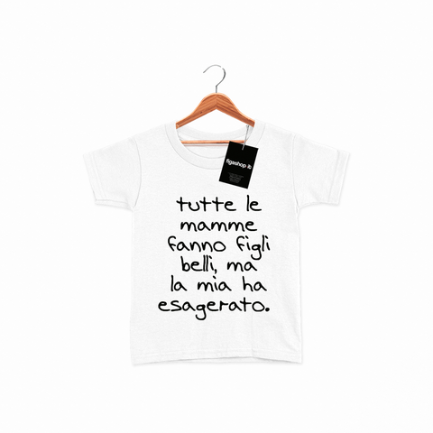 T-Shirt Bambina - tutte le mamme fanno figli belli, ma la mia ha esagerato.