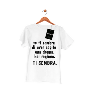 Maglietta se ti sembra di aver capito una donna, hai ragione. TI SEMBRA.