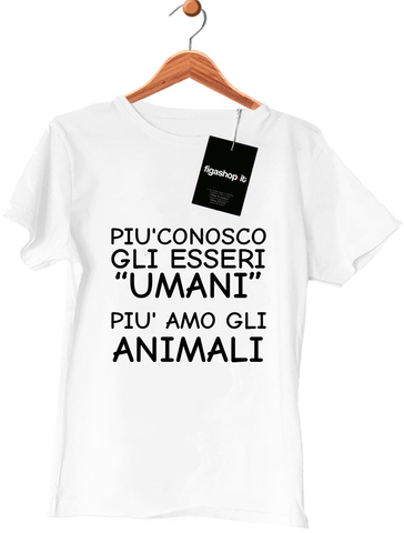 Maglietta Più conosco gli essere "UMANI" Più amo gli "ANIMALI"